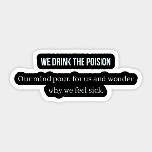 We Drink the  poision our mind pour for us and wonder why we feel sick Sticker